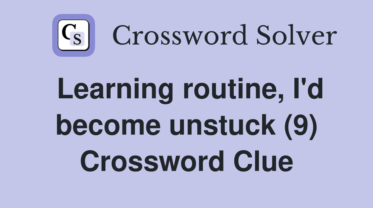 Learning routine, I'd become unstuck (9) Crossword Clue