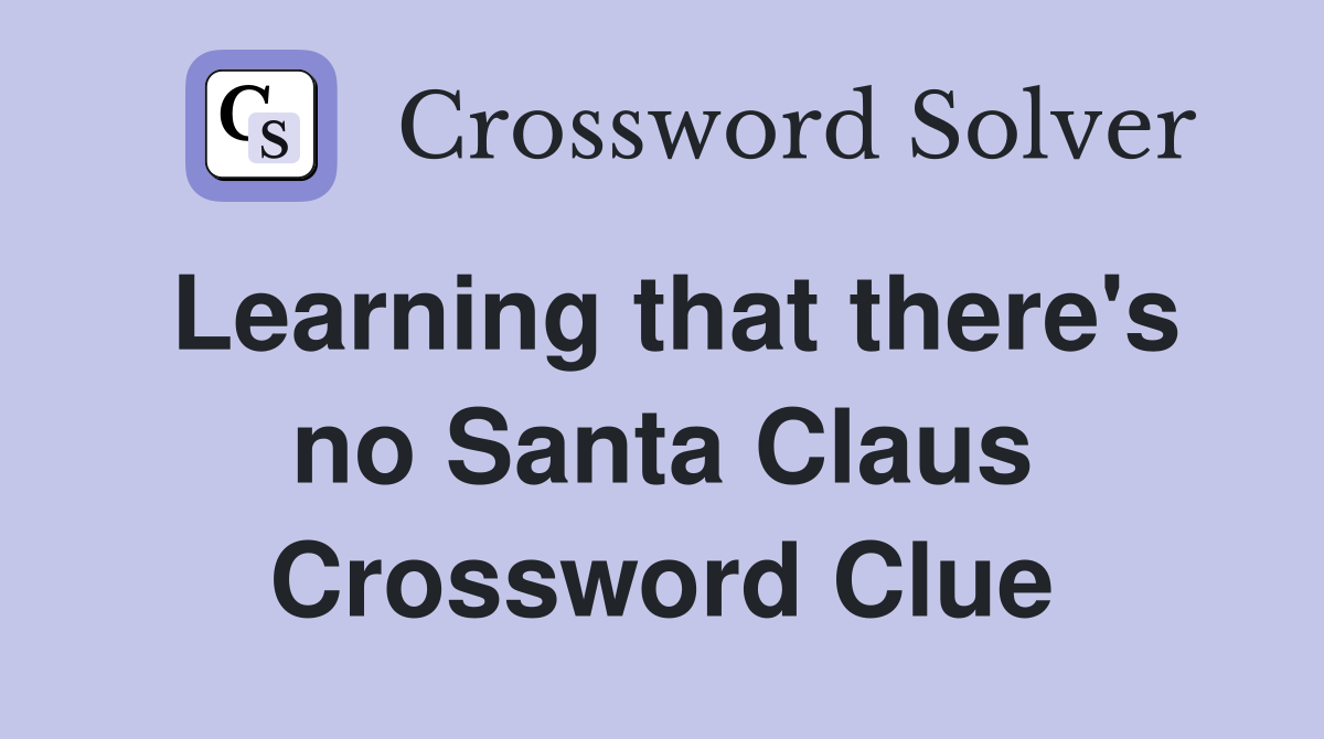 Learning that there's no Santa Claus Crossword Clue