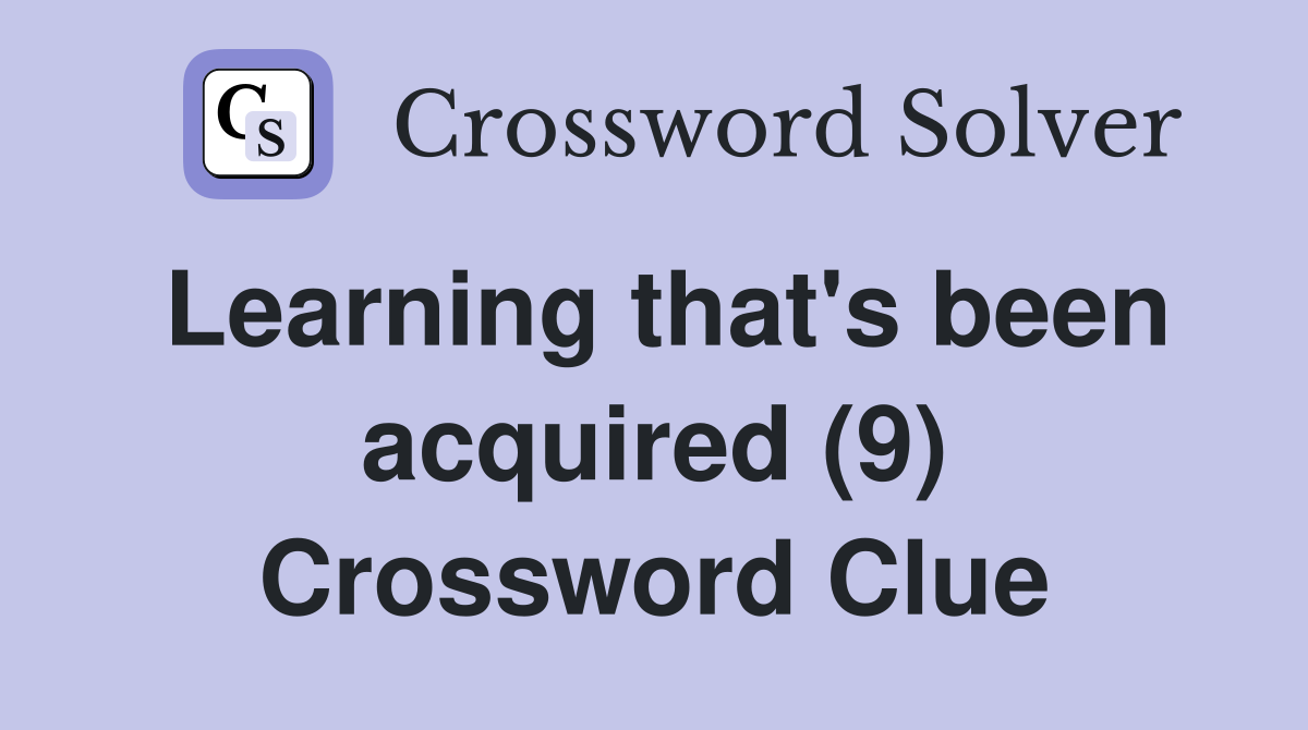Learning that's been acquired (9) Crossword Clue