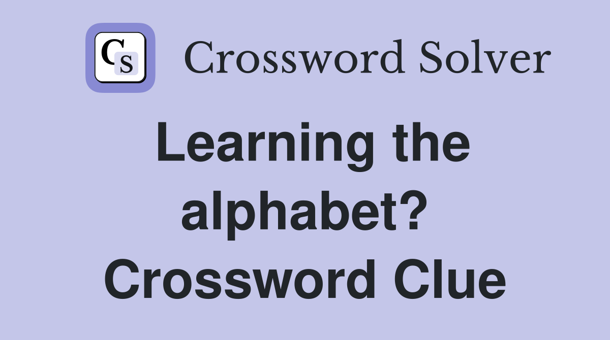 Learning the alphabet? Crossword Clue