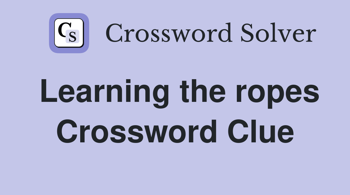 Learning the ropes Crossword Clue