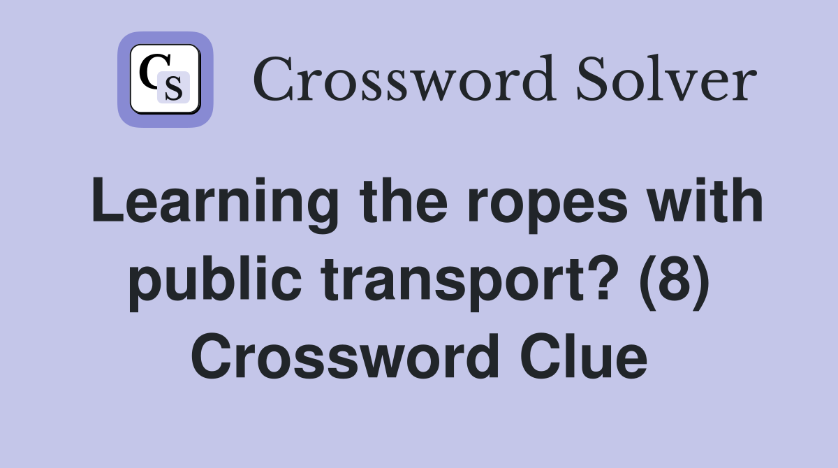 Learning the ropes with public transport? (8) Crossword Clue