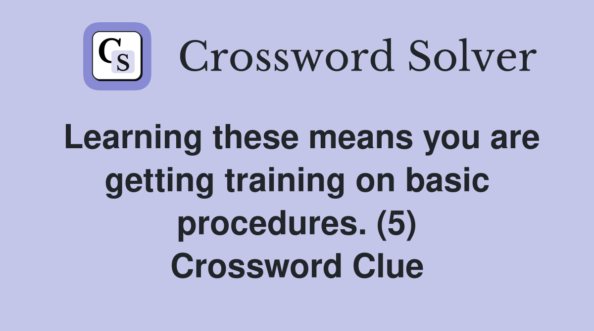 Learning these means you are getting training on basic procedures. (5) Crossword Clue