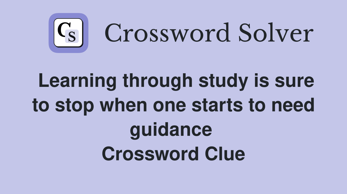 Learning through study is sure to stop when one starts to need guidance  Crossword Clue