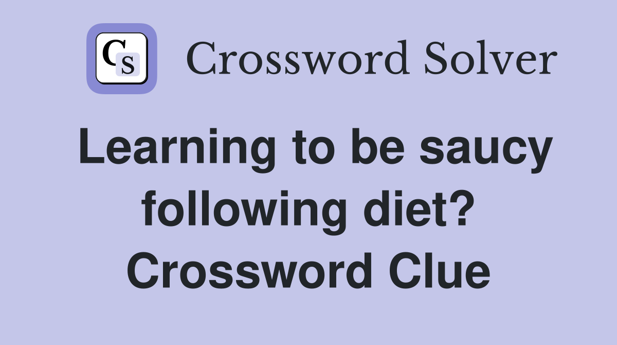 Learning to be saucy following diet? Crossword Clue