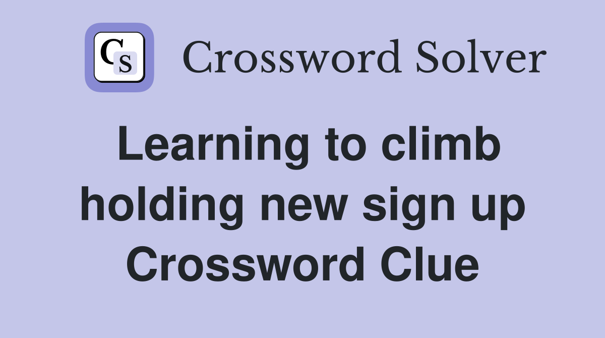Learning to climb holding new sign up Crossword Clue