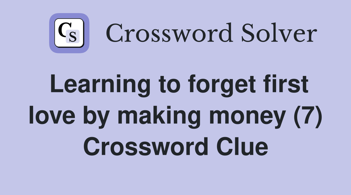 Learning to forget first love by making money (7) Crossword Clue