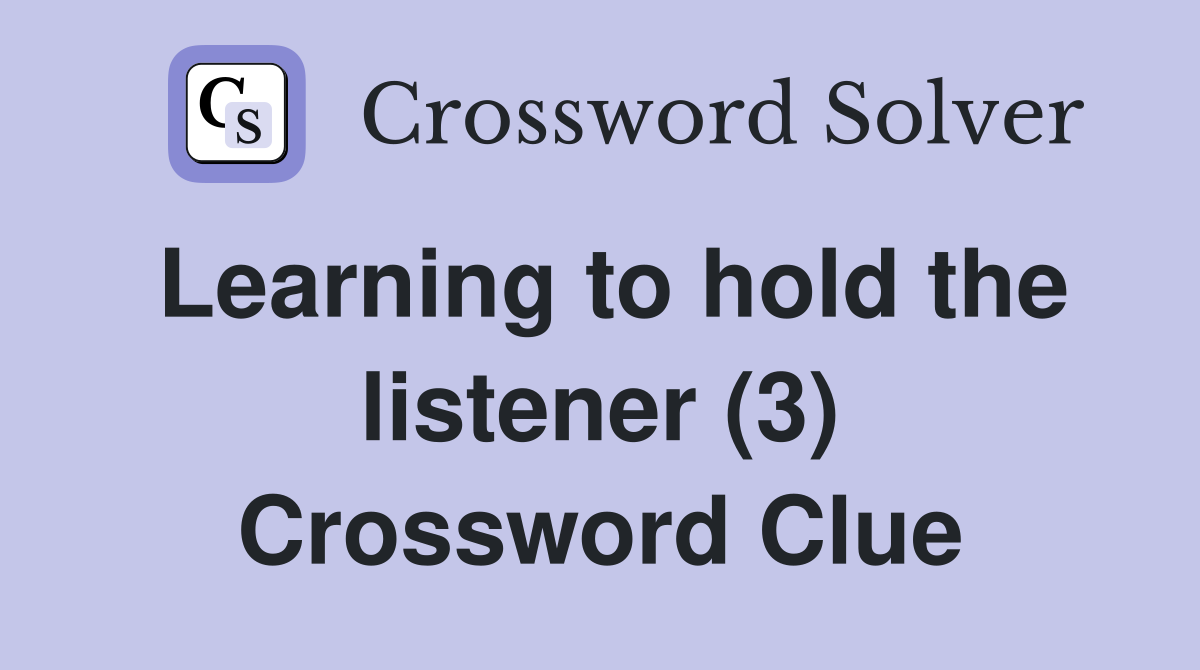 Learning to hold the listener (3) Crossword Clue