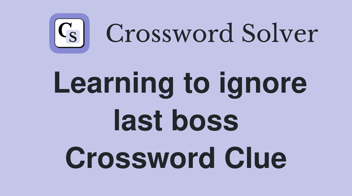 Learning to ignore last boss Crossword Clue