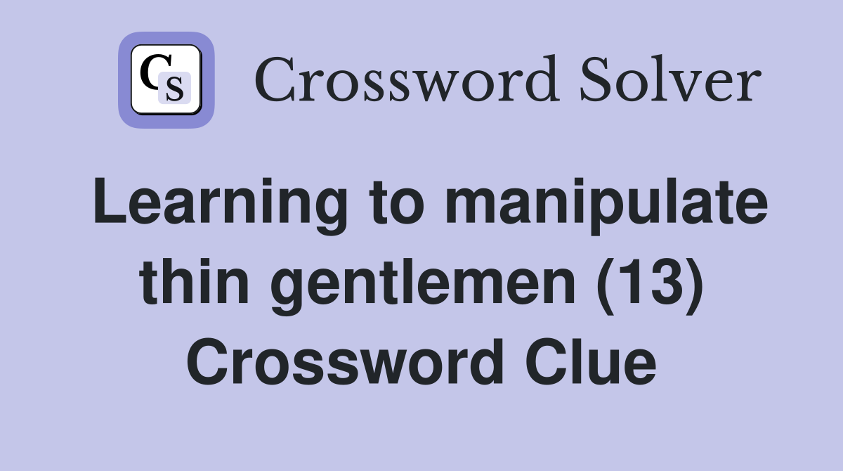 Learning to manipulate thin gentlemen (13) Crossword Clue