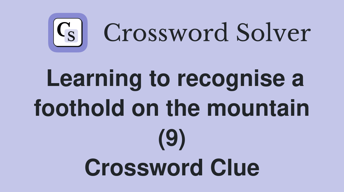 Learning to recognise a foothold on the mountain (9) Crossword Clue