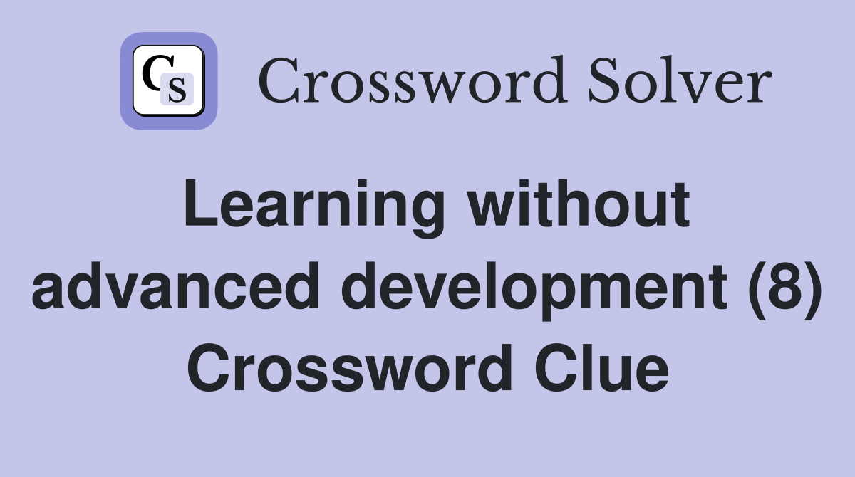 Learning without advanced development (8) Crossword Clue