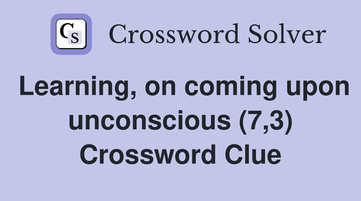 Learning, on coming upon unconscious (7,3) Crossword Clue