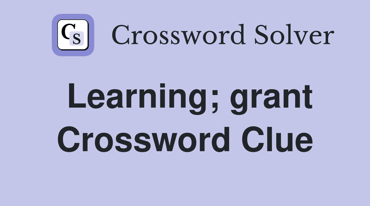 Learning; grant Crossword Clue