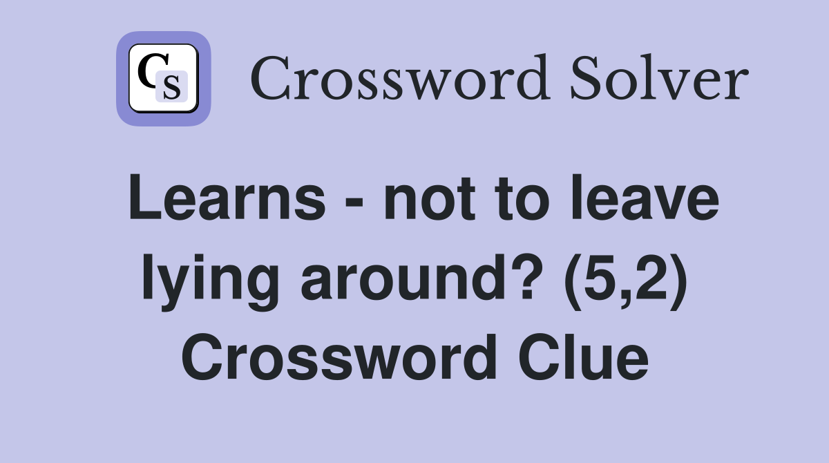 Learns - not to leave lying around? (5,2) Crossword Clue