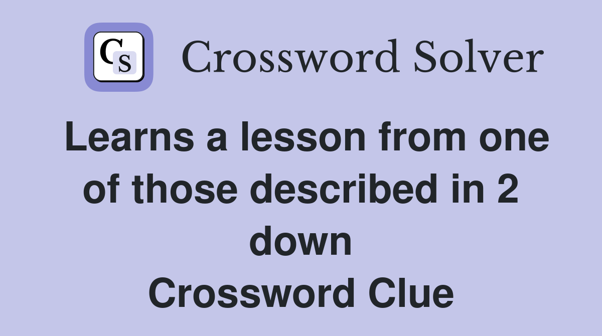Learns a lesson from one of those described in 2 down Crossword Clue