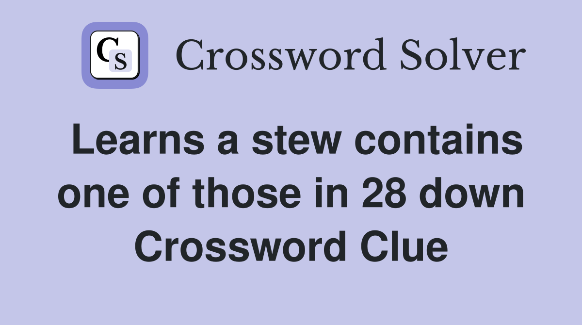 Learns a stew contains one of those in 28 down Crossword Clue