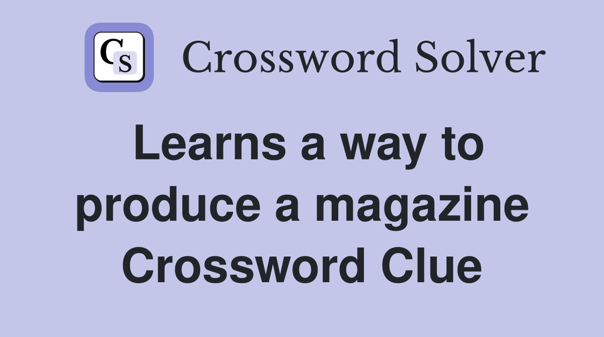 Learns a way to produce a magazine Crossword Clue