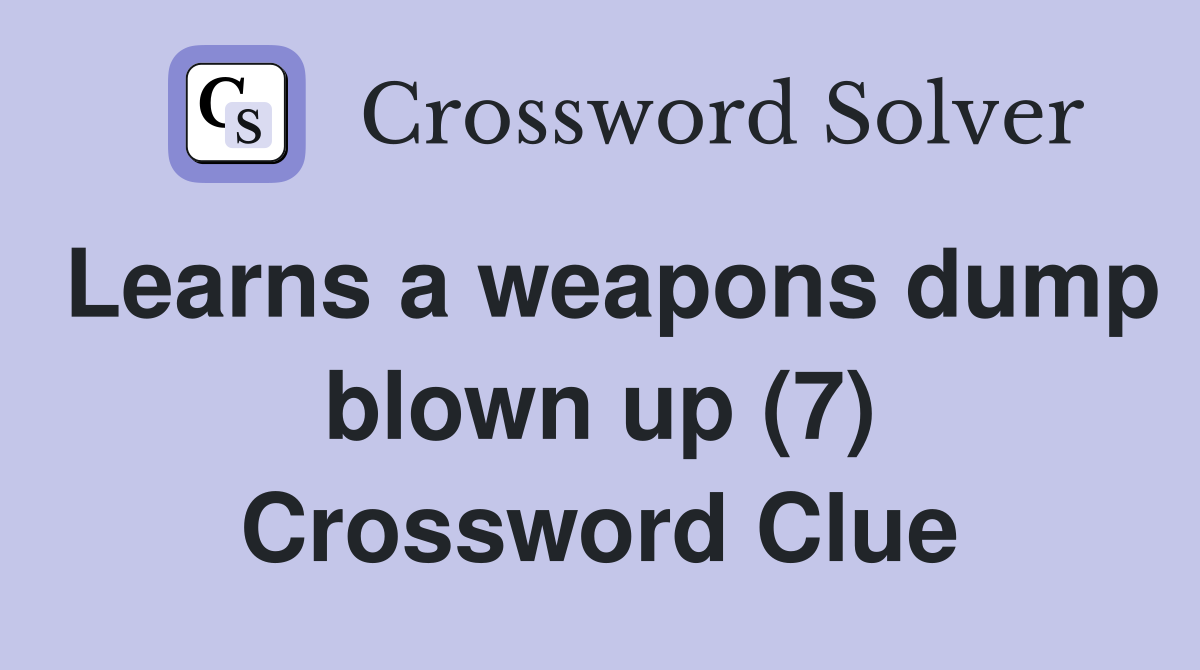 Learns a weapons dump blown up (7) Crossword Clue