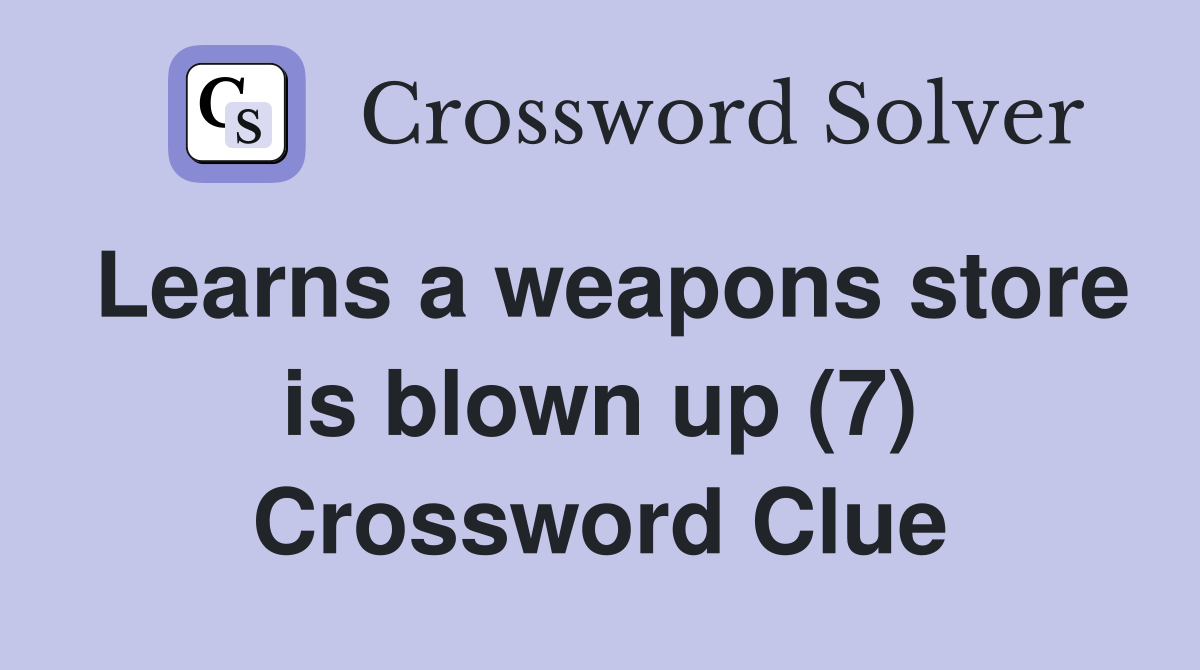 Learns a weapons store is blown up (7) Crossword Clue