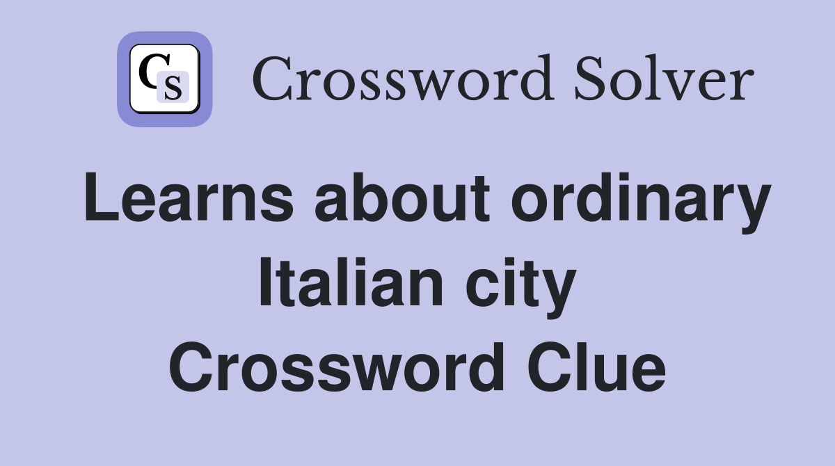 Learns about ordinary Italian city Crossword Clue