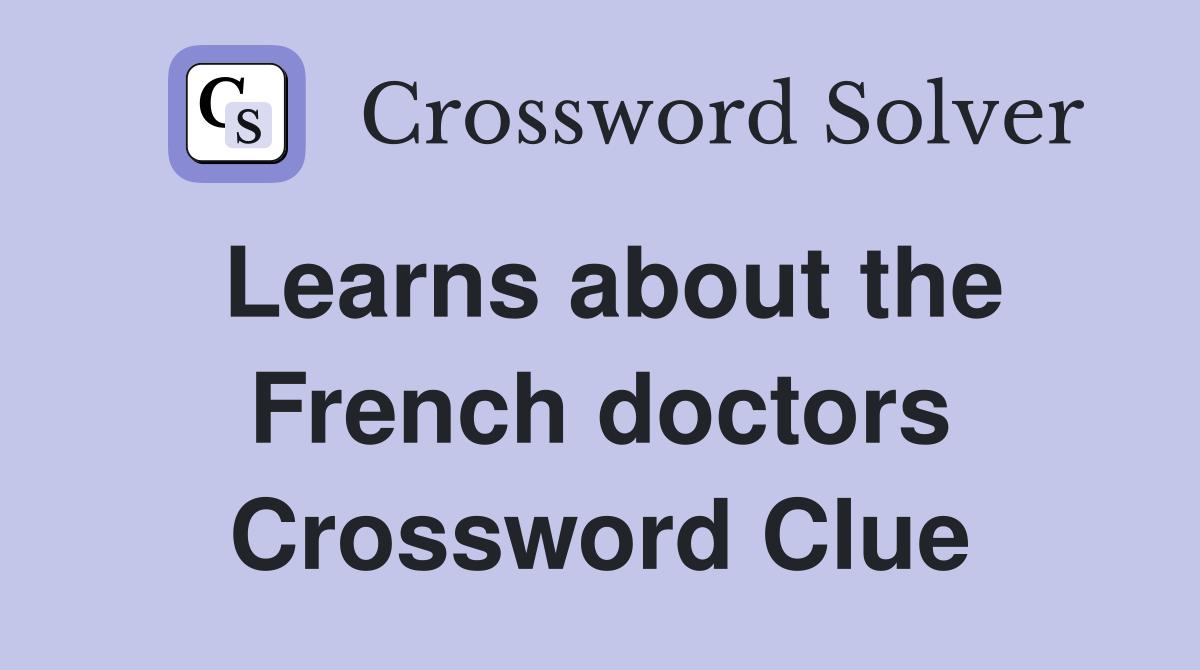 Learns about the French doctors Crossword Clue
