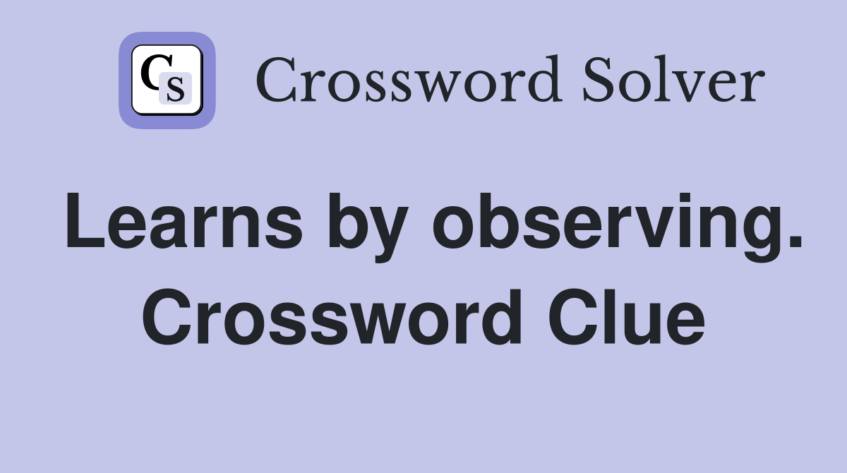 Learns by observing. Crossword Clue