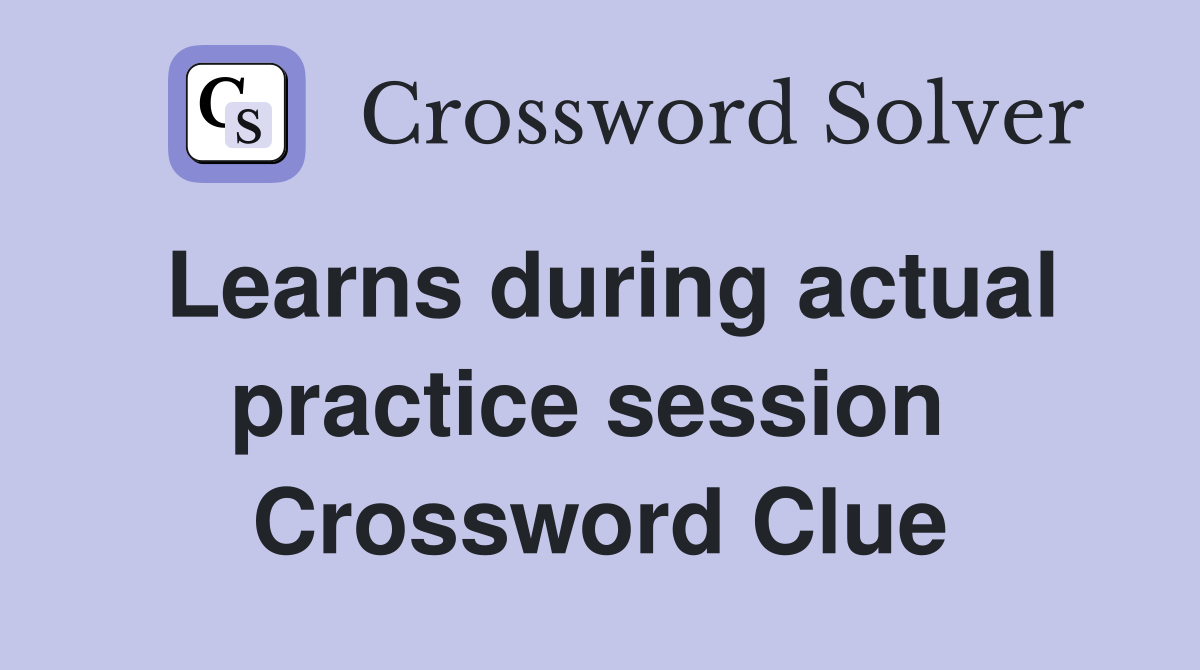 Learns during actual practice session  Crossword Clue