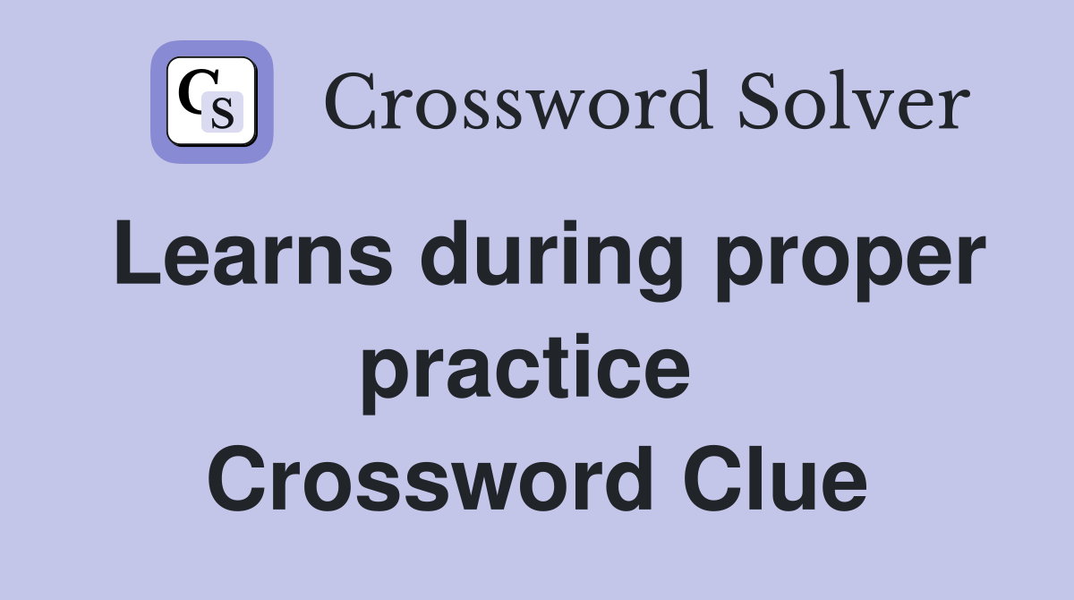 Learns during proper practice  Crossword Clue