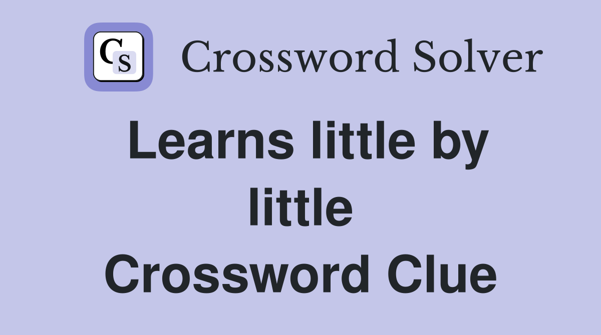 Learns little by little Crossword Clue