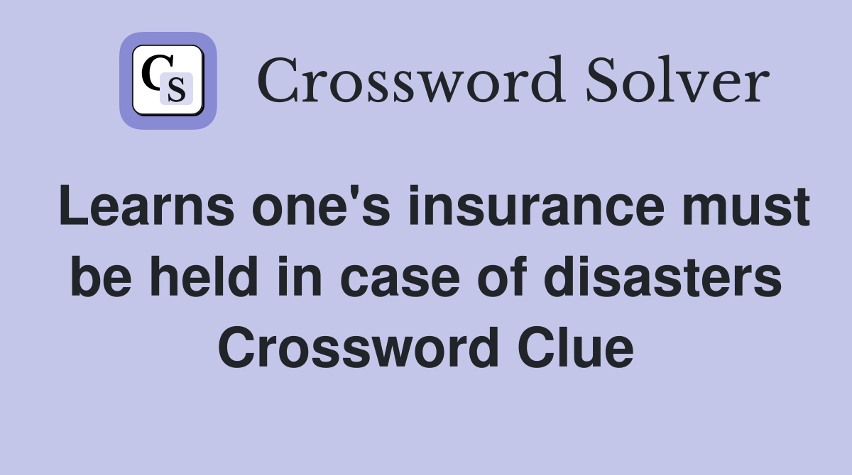 Learns one's insurance must be held in case of disasters Crossword Clue