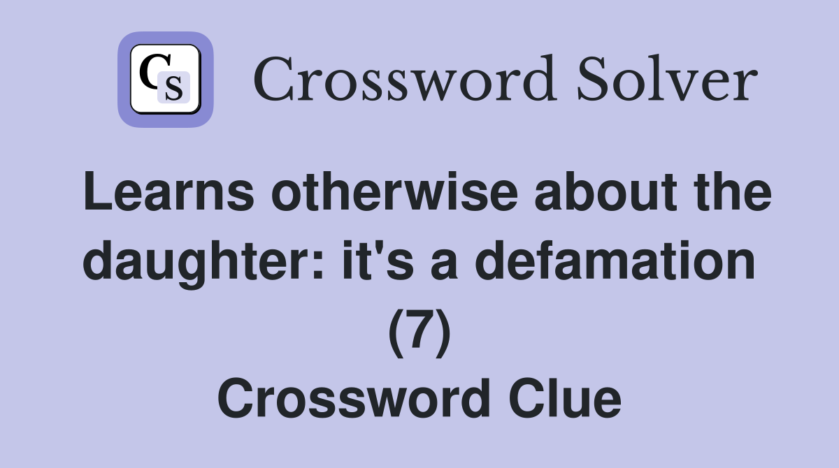 Learns otherwise about the daughter: it's a defamation (7) Crossword Clue