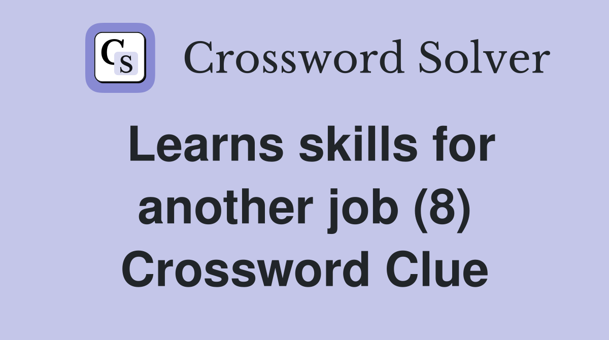 Learns skills for another job (8) Crossword Clue