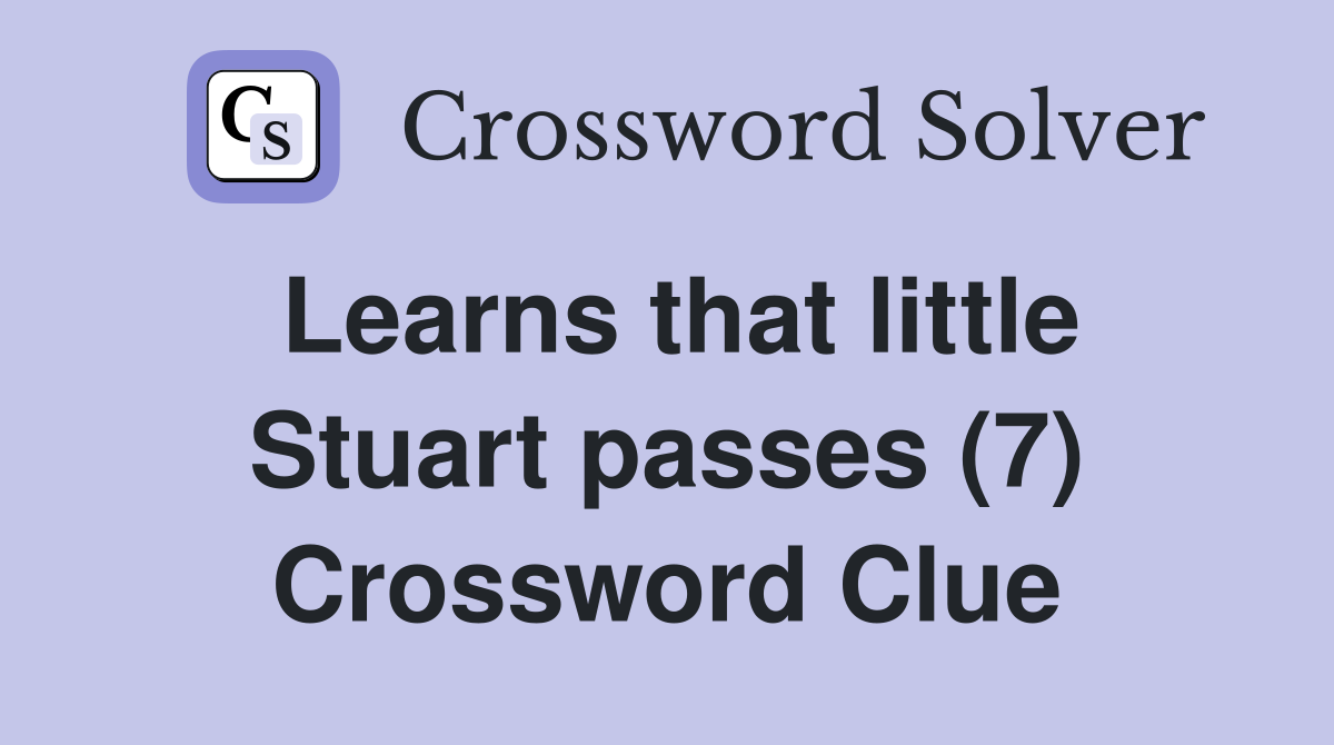 Learns that little Stuart passes (7) Crossword Clue