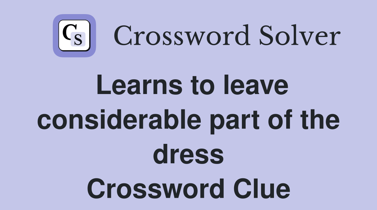 Learns to leave considerable part of the dress Crossword Clue