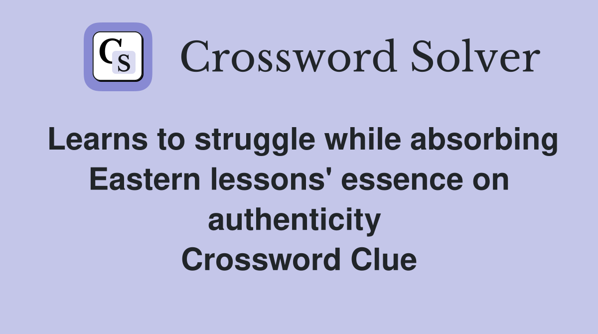 Learns to struggle while absorbing Eastern lessons' essence on authenticity  Crossword Clue