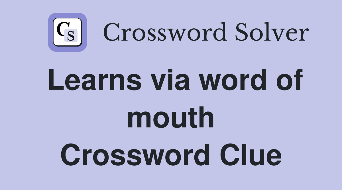Learns via word of mouth Crossword Clue