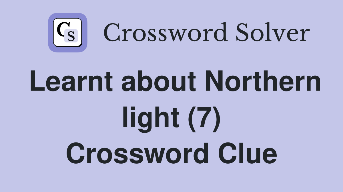 Learnt about Northern light (7) Crossword Clue