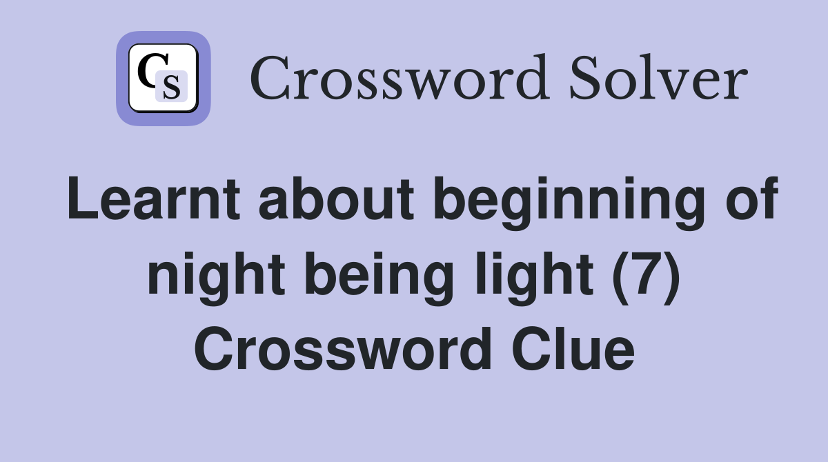 Learnt about beginning of night being light (7) Crossword Clue