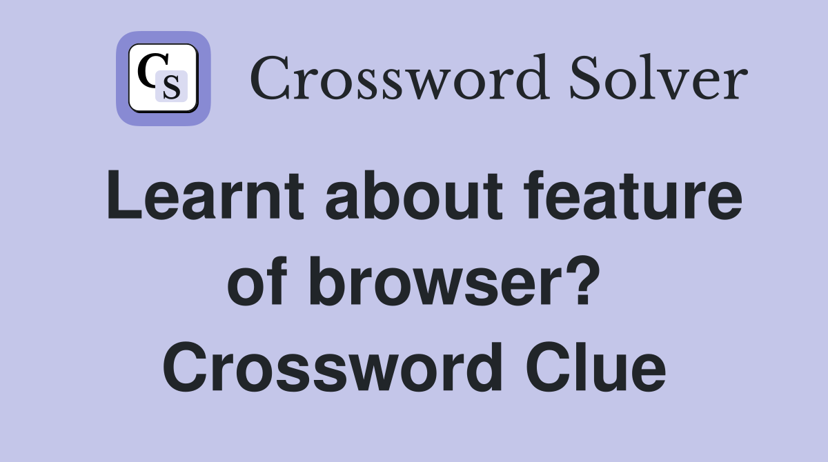 Learnt about feature of browser? Crossword Clue