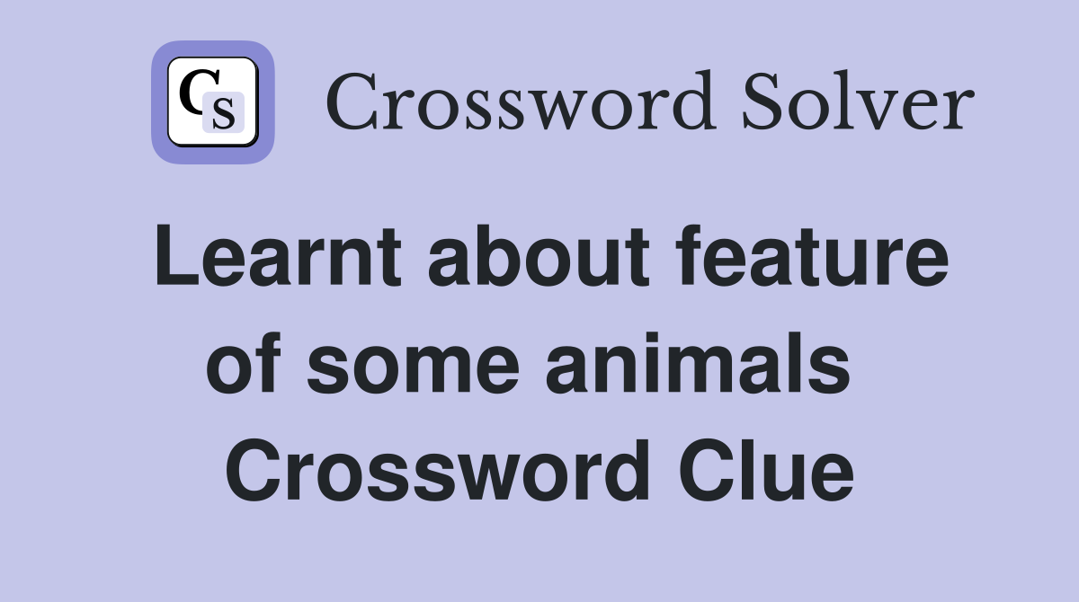Learnt about feature of some animals  Crossword Clue