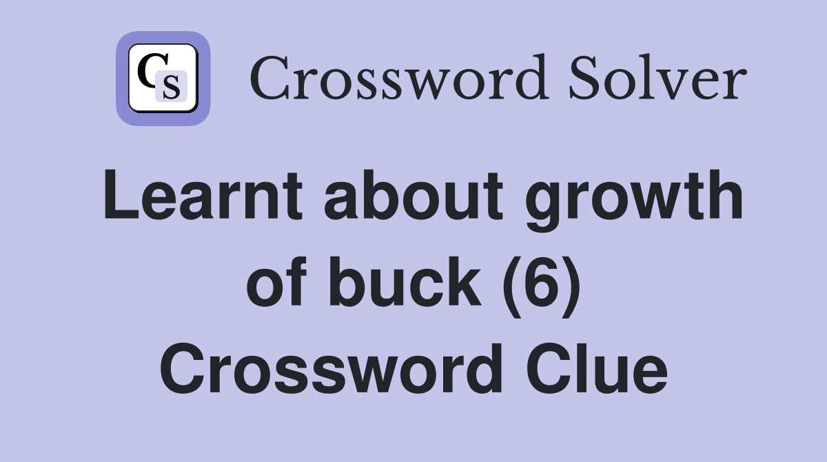 Learnt about growth of buck (6) Crossword Clue