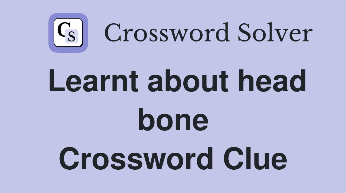 Learnt about head bone Crossword Clue
