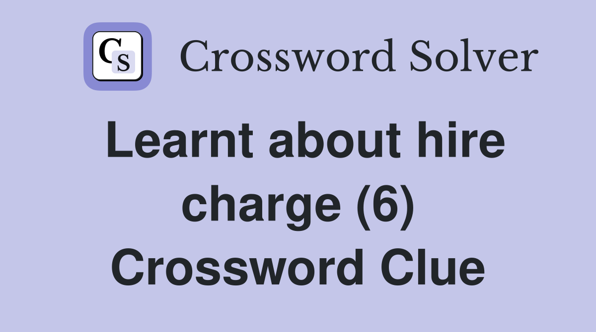 Learnt about hire charge (6) Crossword Clue