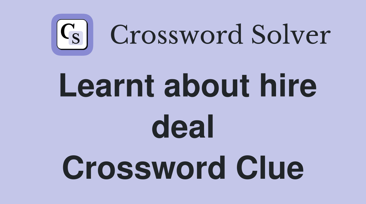 Learnt about hire deal Crossword Clue