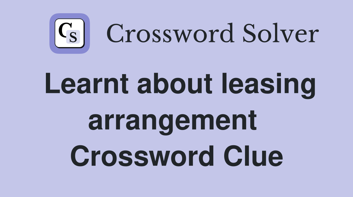 Learnt about leasing arrangement  Crossword Clue