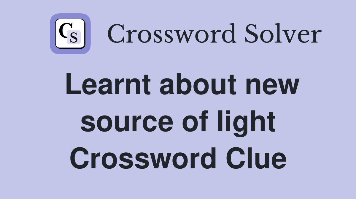 Learnt about new source of light Crossword Clue