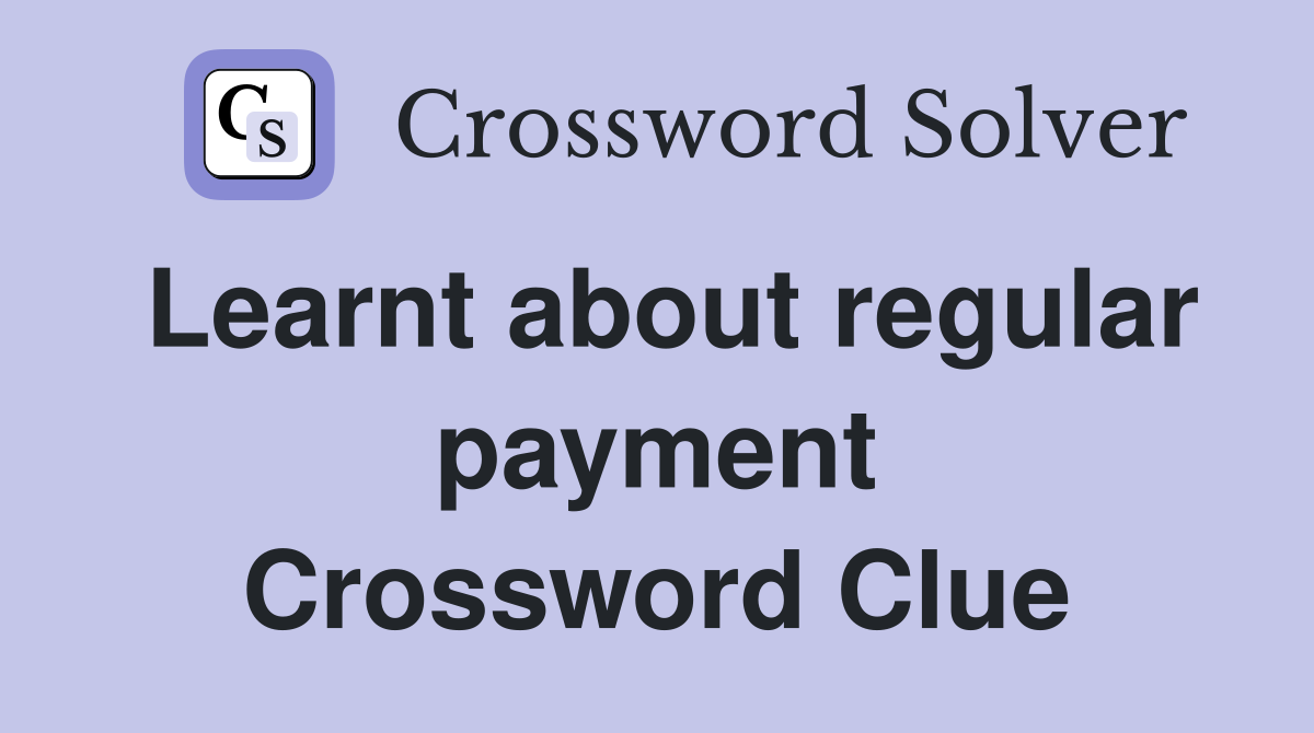Learnt about regular payment Crossword Clue