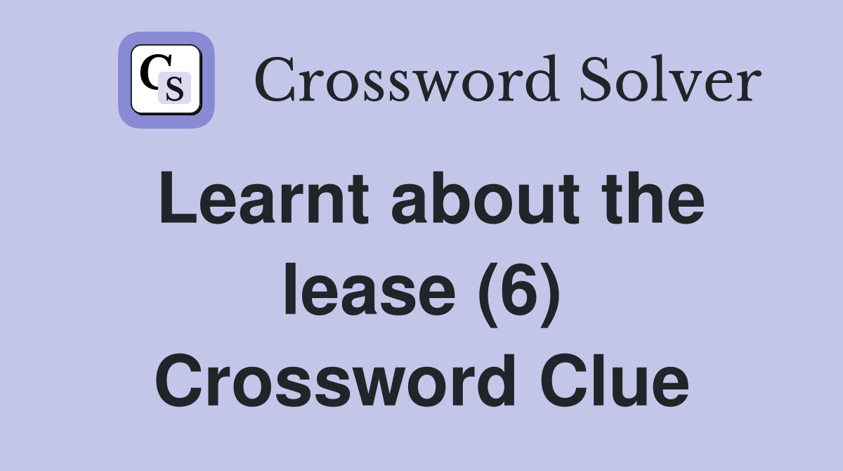 Learnt about the lease (6) Crossword Clue