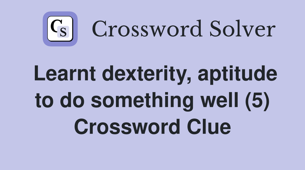 Learnt dexterity, aptitude to do something well (5) Crossword Clue